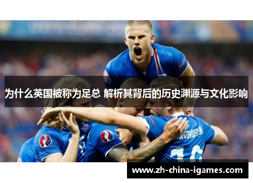 为什么英国被称为足总 解析其背后的历史渊源与文化影响