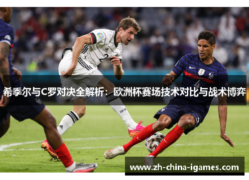 希季尔与C罗对决全解析:欧洲杯赛场技术对比与战术博弈 希季尔与C罗对决全解析:欧洲杯赛场技术对比与战术博弈