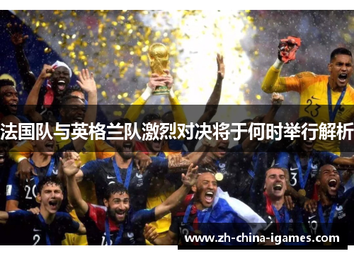 法国队与英格兰队激烈对决将于何时举行解析