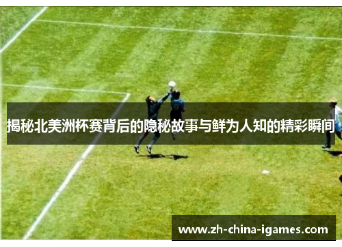 揭秘北美洲杯赛背后的隐秘故事与鲜为人知的精彩瞬间 揭秘北美洲杯赛背后的隐秘故事与鲜为人知的精彩瞬间