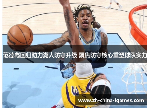 范德彪回归助力湖人防守升级 聚焦防守核心重塑球队实力
