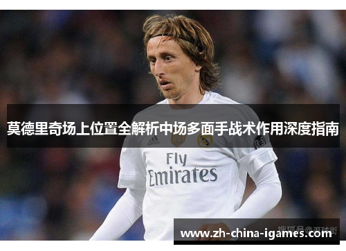 莫德里奇场上位置全解析中场多面手战术作用深度指南