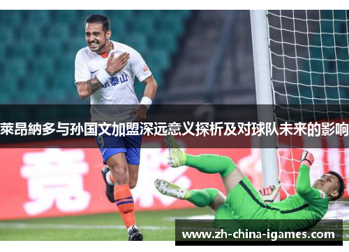 萊昂納多与孙国文加盟深远意义探析及对球队未来的影响