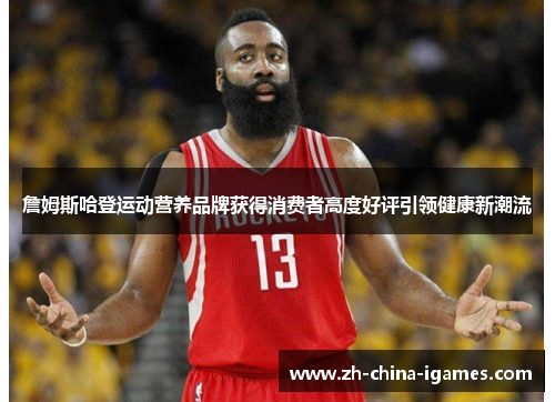 詹姆斯哈登运动营养品牌获得消费者高度好评引领健康新潮流