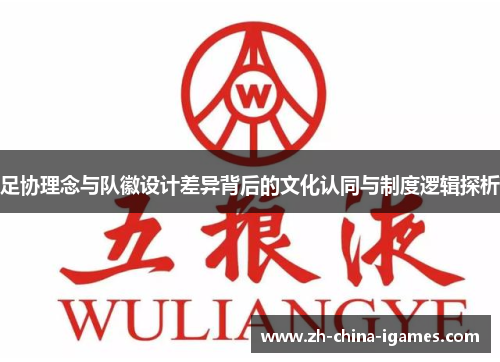 足协理念与队徽设计差异背后的文化认同与制度逻辑探析 足协理念与队徽设计差异背后的文化认同与制度逻辑探析