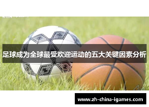 足球成为全球最受欢迎运动的五大关键因素分析 足球成为全球最受欢迎运动的五大关键因素分析