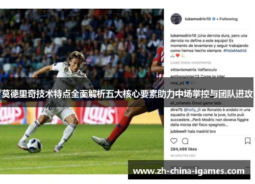 莫德里奇技术特点全面解析五大核心要素助力中场掌控与团队进攻 莫德里奇技术特点全面解析五大核心要素助力中场掌控与团队进攻