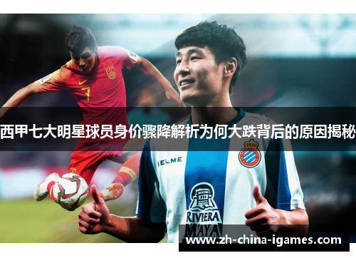西甲七大明星球员身价骤降解析为何大跌背后的原因揭秘 西甲七大明星球员身价骤降解析为何大跌背后的原因揭秘