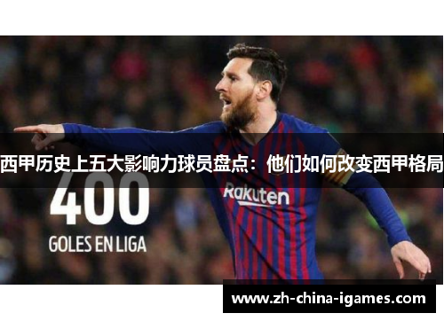 西甲历史上五大影响力球员盘点:他们如何改变西甲格局 西甲历史上五大影响力球员盘点:他们如何改变西甲格局