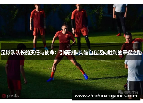 足球队队长的责任与使命:引领球队突破自我迈向胜利的荣耀之路 足球队队长的责任与使命:引领球队突破自我迈向胜利的荣耀之路