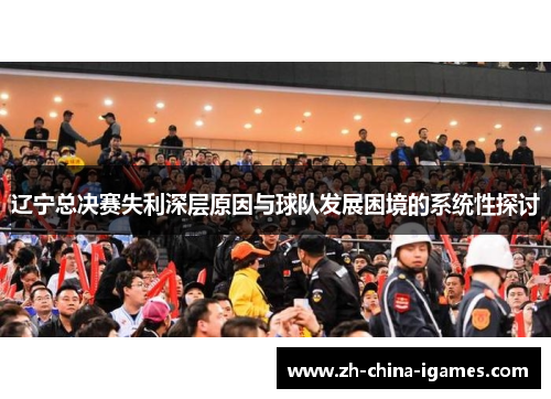 辽宁总决赛失利深层原因与球队发展困境的系统性探讨 辽宁总决赛失利深层原因与球队发展困境的系统性探讨