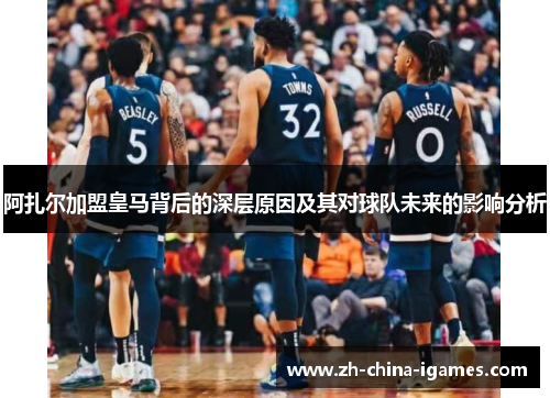 阿扎尔加盟皇马背后的深层原因及其对球队未来的影响分析 阿扎尔加盟皇马背后的深层原因及其对球队未来的影响分析