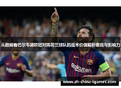 从数据看巴尔韦德欧冠对阵荷兰球队的战术价值解析表现与影响力