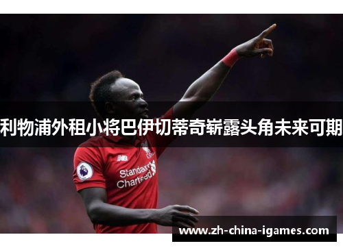 利物浦外租小将巴伊切蒂奇崭露头角未来可期 利物浦外租小将巴伊切蒂奇崭露头角未来可期