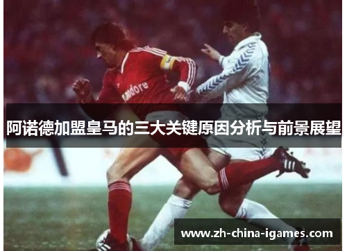阿诺德加盟皇马的三大关键原因分析与前景展望 阿诺德加盟皇马的三大关键原因分析与前景展望