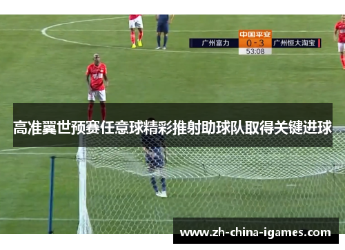 高准翼世预赛任意球精彩推射助球队取得关键进球