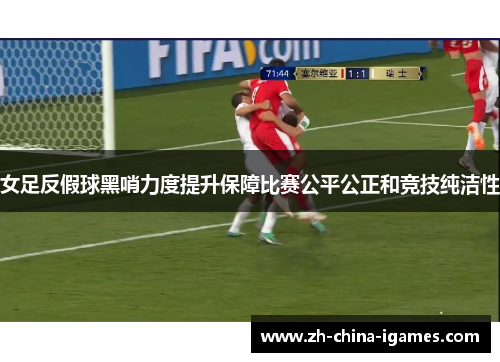 女足反假球黑哨力度提升保障比赛公平公正和竞技纯洁性